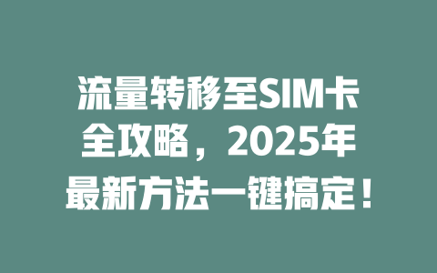 流量转移至SIM卡全攻略，2025年最新方法一键搞定！