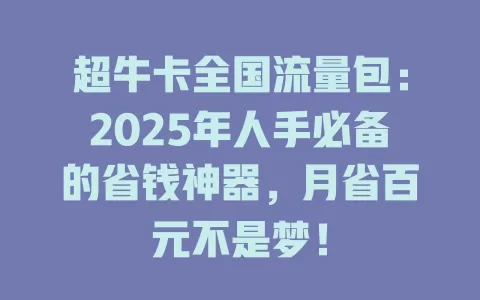 超牛卡全国流量包：2025年人手必备的省钱神器，月省百元不是梦！