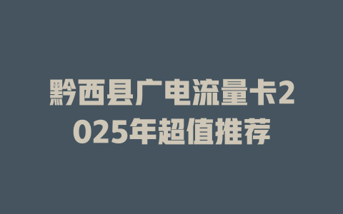 黔西县广电流量卡2025年超值推荐
