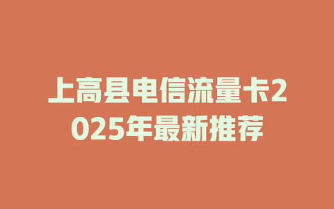 上高县电信流量卡2025年最新推荐