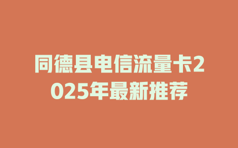 同德县电信流量卡2025年最新推荐