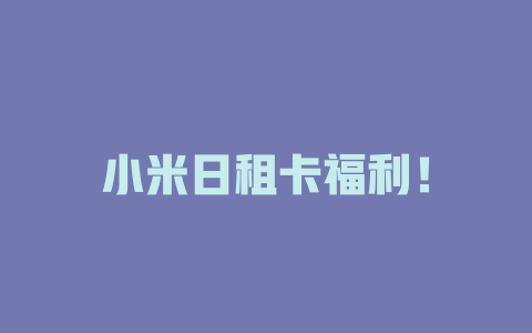 小米日租卡福利！