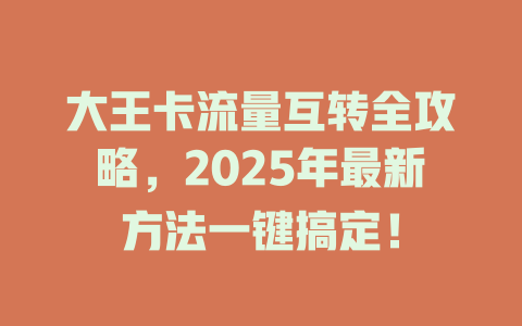 大王卡流量互转全攻略，2025年最新方法一键搞定！