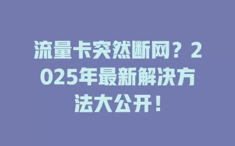 流量卡突然断网？2025年最新解决方法大公开！