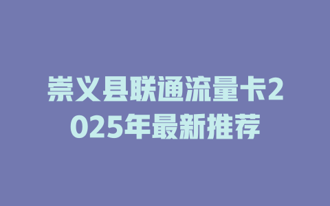 崇义县联通流量卡2025年最新推荐
