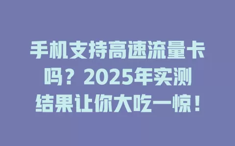 手机支持高速流量卡吗？2025年实测结果让你大吃一惊！
