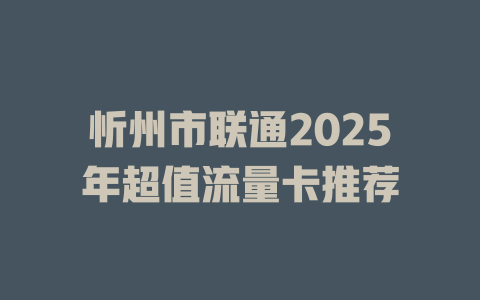 忻州市联通2025年超值流量卡推荐