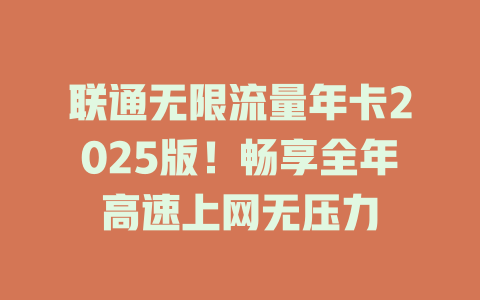 联通无限流量年卡2025版！畅享全年高速上网无压力