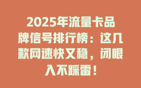 2025年流量卡品牌信号排行榜：这几款网速快又稳，闭眼入不踩雷！