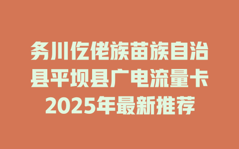 务川仡佬族苗族自治县平坝县广电流量卡2025年最新推荐