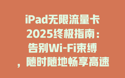 iPad无限流量卡2025终极指南：告别Wi-Fi束缚，随时随地畅享高速网络！