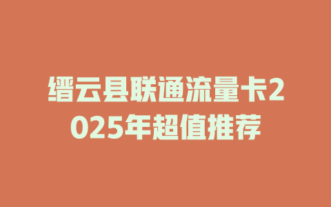 缙云县联通流量卡2025年超值推荐
