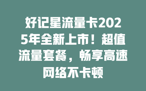 好记星流量卡2025年全新上市！超值流量套餐，畅享高速网络不卡顿