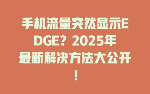 手机流量突然显示EDGE？2025年最新解决方法大公开！