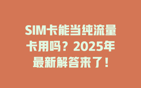 SIM卡能当纯流量卡用吗？2025年最新解答来了！