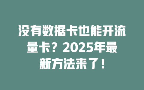 没有数据卡也能开流量卡？2025年最新方法来了！