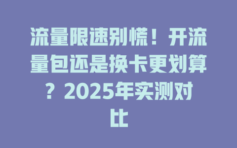 流量限速别慌！开流量包还是换卡更划算？2025年实测对比