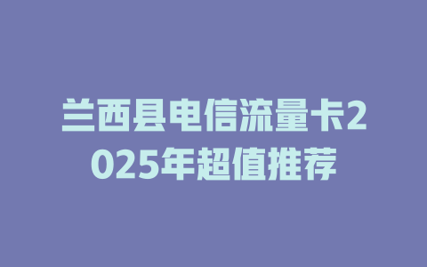 兰西县电信流量卡2025年超值推荐