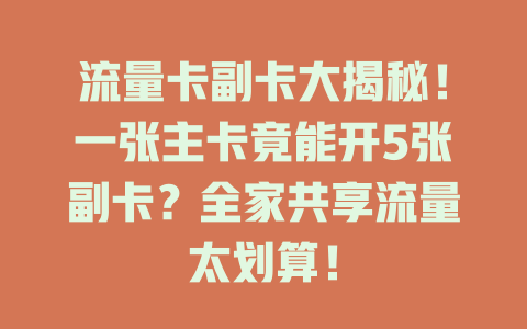 流量卡副卡大揭秘！一张主卡竟能开5张副卡？全家共享流量太划算！