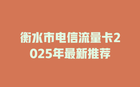 衡水市电信流量卡2025年最新推荐
