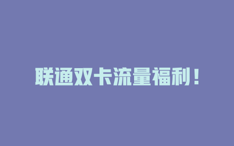 联通双卡流量福利！