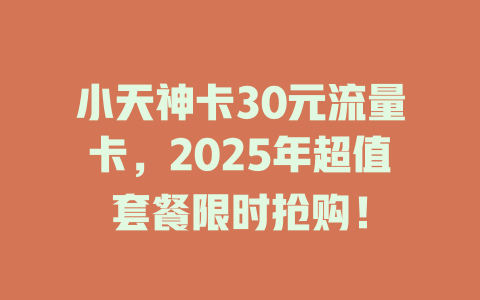 小天神卡30元流量卡，2025年超值套餐限时抢购！