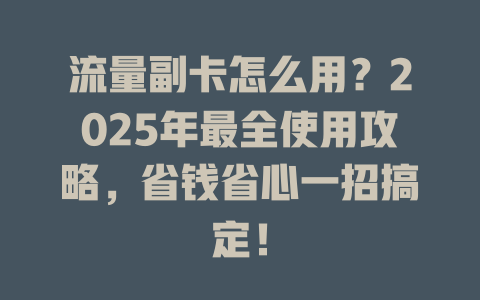 流量副卡怎么用？2025年最全使用攻略，省钱省心一招搞定！