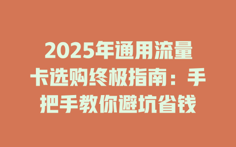 2025年通用流量卡选购终极指南：手把手教你避坑省钱