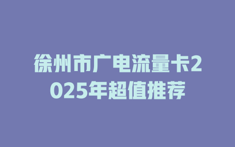 徐州市广电流量卡2025年超值推荐