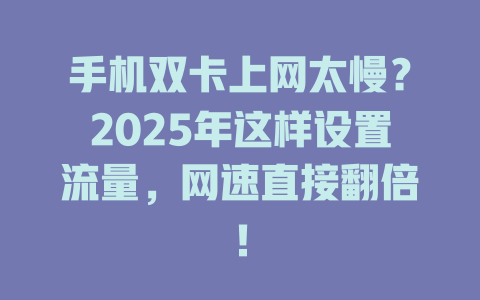 手机双卡上网太慢？2025年这样设置流量，网速直接翻倍！