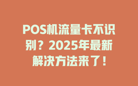 POS机流量卡不识别？2025年最新解决方法来了！