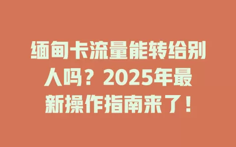 缅甸卡流量能转给别人吗？2025年最新操作指南来了！