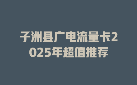 子洲县广电流量卡2025年超值推荐