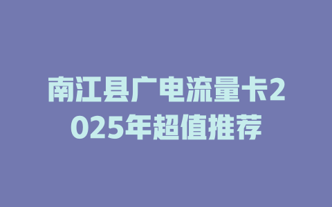 南江县广电流量卡2025年超值推荐