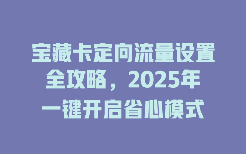 宝藏卡定向流量设置全攻略，2025年一键开启省心模式