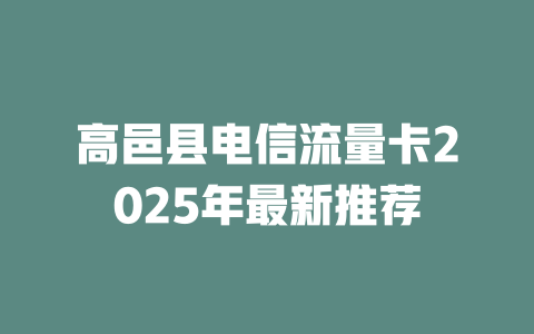 高邑县电信流量卡2025年最新推荐