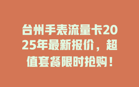 台州手表流量卡2025年最新报价，超值套餐限时抢购！