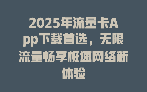 2025年流量卡App下载首选，无限流量畅享极速网络新体验