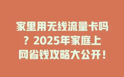 家里用无线流量卡吗？2025年家庭上网省钱攻略大公开！