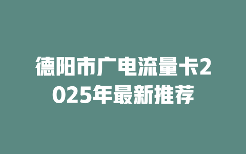 德阳市广电流量卡2025年最新推荐