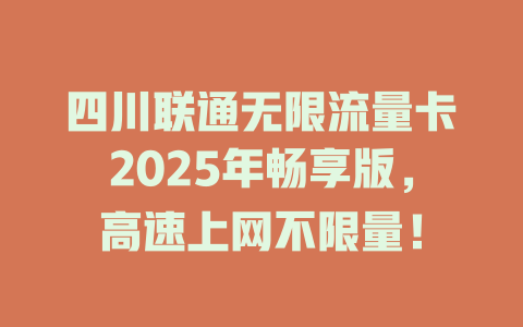 四川联通无限流量卡2025年畅享版，高速上网不限量！