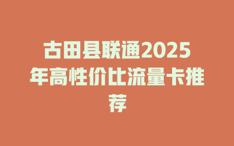 古田县联通2025年高性价比流量卡推荐