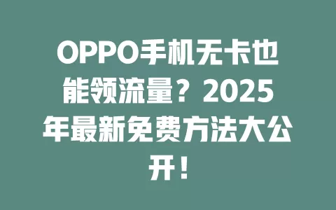 OPPO手机无卡也能领流量？2025年最新免费方法大公开！