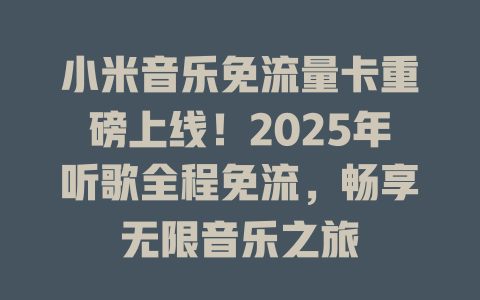 小米音乐免流量卡重磅上线！2025年听歌全程免流，畅享无限音乐之旅