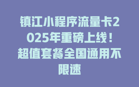 镇江小程序流量卡2025年重磅上线！超值套餐全国通用不限速