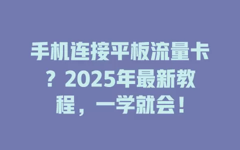 手机连接平板流量卡？2025年最新教程，一学就会！