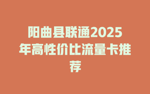 阳曲县联通2025年高性价比流量卡推荐