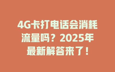 4G卡打电话会消耗流量吗？2025年最新解答来了！