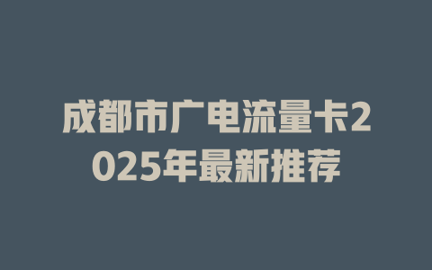 成都市广电流量卡2025年最新推荐