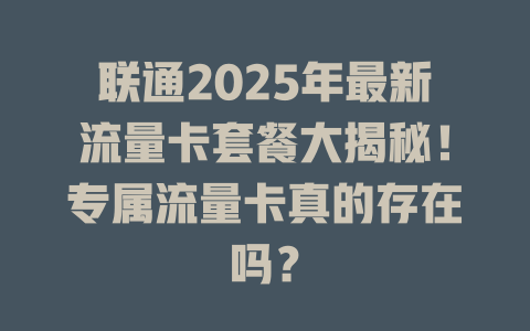 联通2025年最新流量卡套餐大揭秘!专属流量卡真的存在吗?